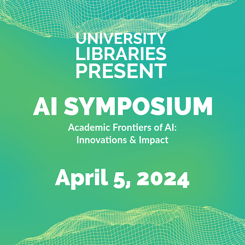 University Libraries present AI Symposium - Academic Frontiers of AI: Innovations & Impact on April 5, 2024